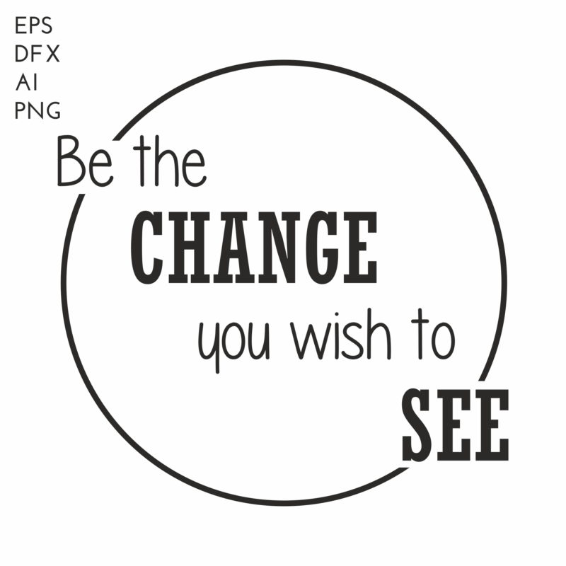 Be the change you wish to see